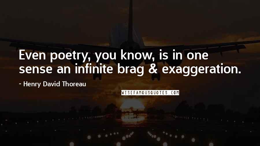 Henry David Thoreau Quotes: Even poetry, you know, is in one sense an infinite brag & exaggeration.