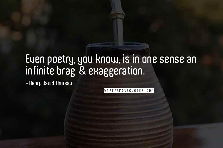 Henry David Thoreau Quotes: Even poetry, you know, is in one sense an infinite brag & exaggeration.