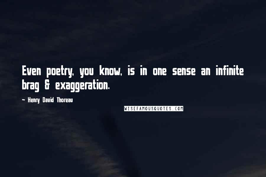 Henry David Thoreau Quotes: Even poetry, you know, is in one sense an infinite brag & exaggeration.