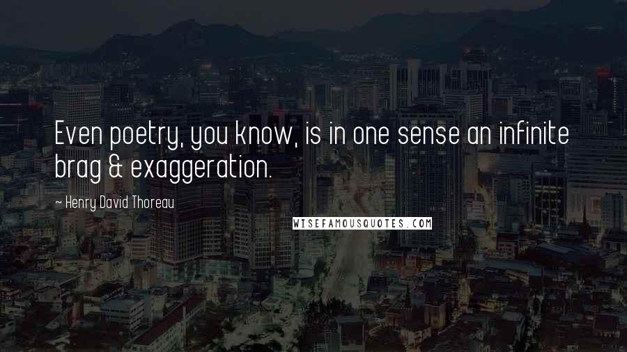 Henry David Thoreau Quotes: Even poetry, you know, is in one sense an infinite brag & exaggeration.