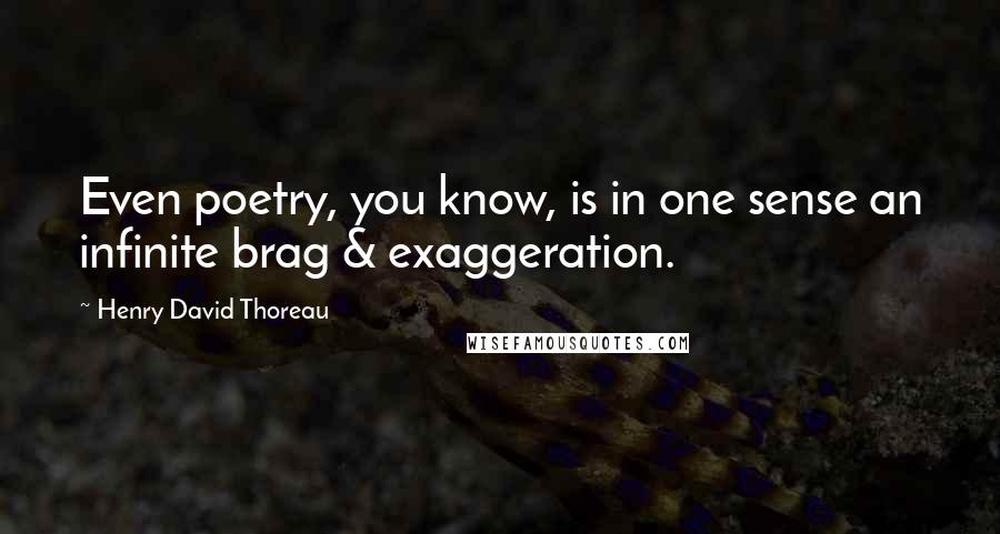 Henry David Thoreau Quotes: Even poetry, you know, is in one sense an infinite brag & exaggeration.