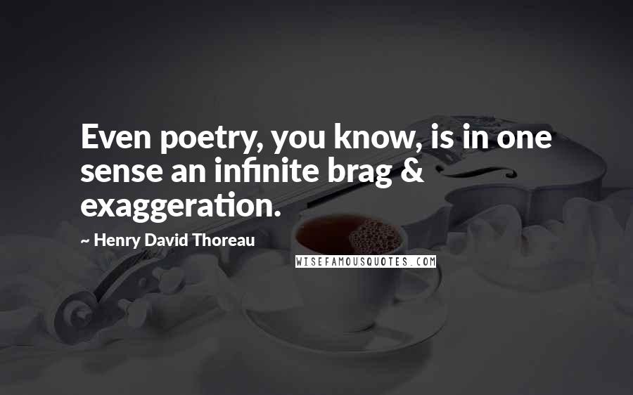 Henry David Thoreau Quotes: Even poetry, you know, is in one sense an infinite brag & exaggeration.