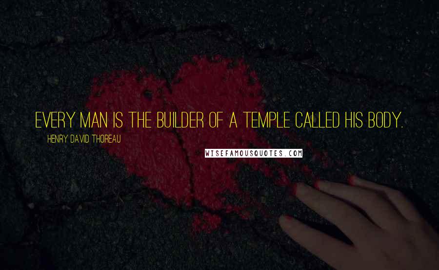 Henry David Thoreau Quotes: Every man is the builder of a temple called his body.