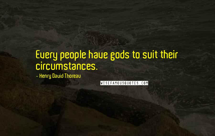 Henry David Thoreau Quotes: Every people have gods to suit their circumstances.