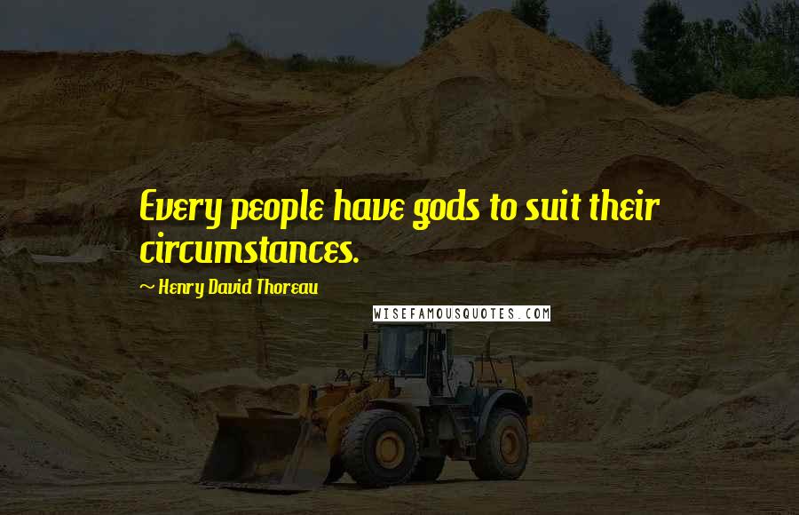 Henry David Thoreau Quotes: Every people have gods to suit their circumstances.