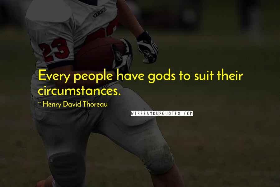 Henry David Thoreau Quotes: Every people have gods to suit their circumstances.