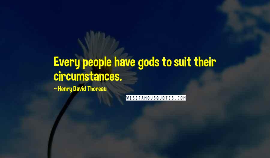 Henry David Thoreau Quotes: Every people have gods to suit their circumstances.