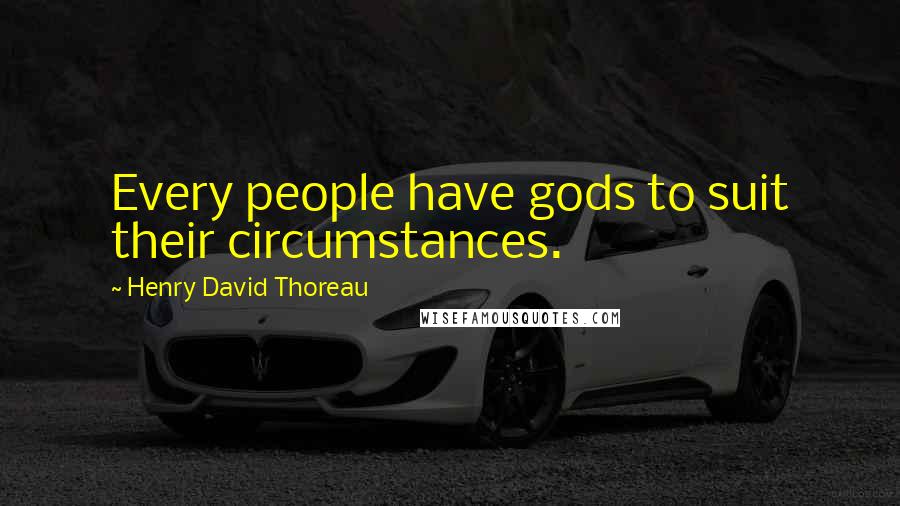 Henry David Thoreau Quotes: Every people have gods to suit their circumstances.