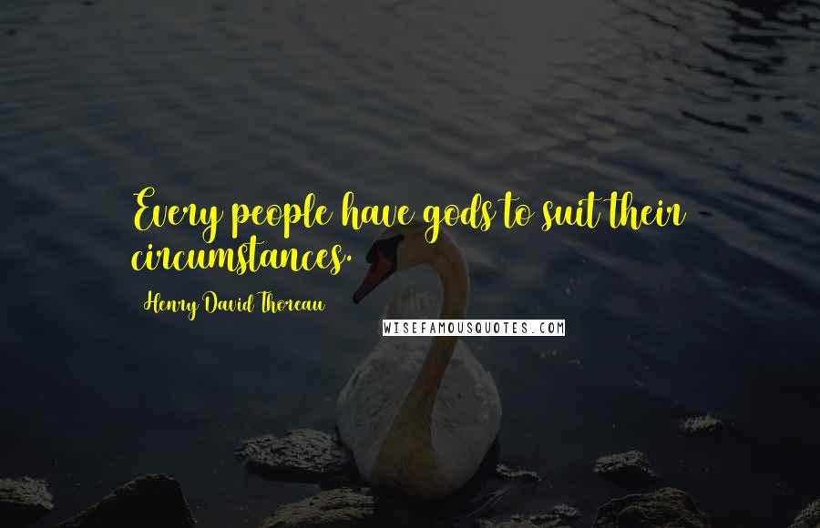 Henry David Thoreau Quotes: Every people have gods to suit their circumstances.