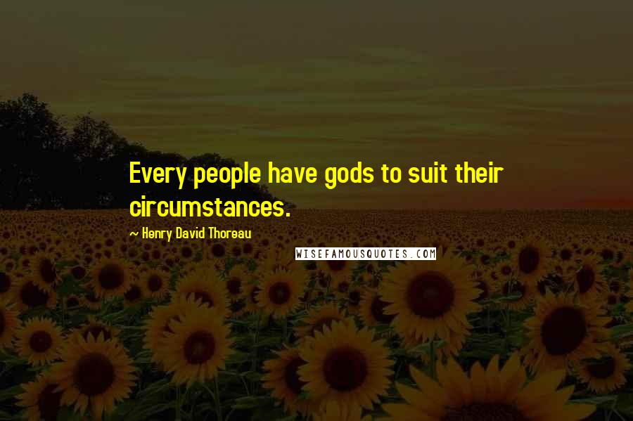 Henry David Thoreau Quotes: Every people have gods to suit their circumstances.