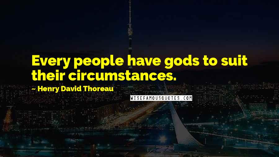 Henry David Thoreau Quotes: Every people have gods to suit their circumstances.