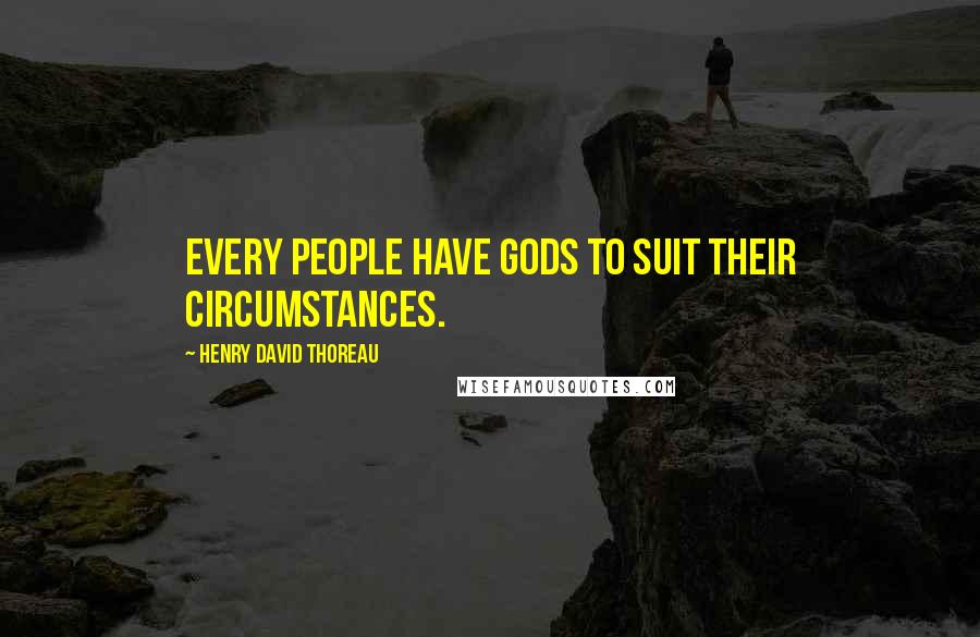 Henry David Thoreau Quotes: Every people have gods to suit their circumstances.