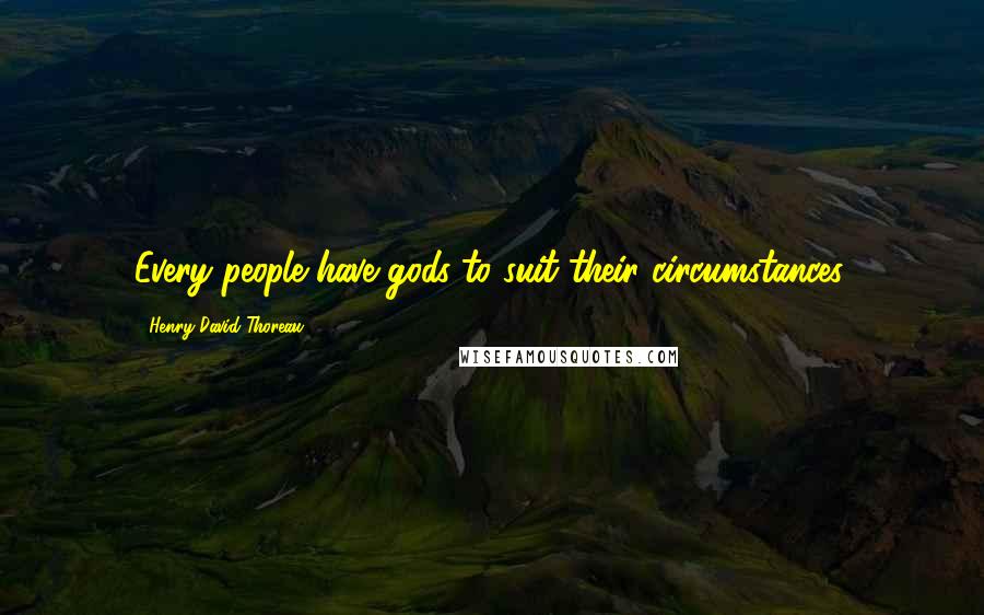 Henry David Thoreau Quotes: Every people have gods to suit their circumstances.