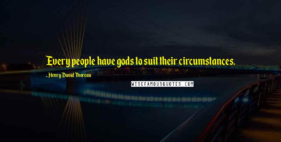 Henry David Thoreau Quotes: Every people have gods to suit their circumstances.