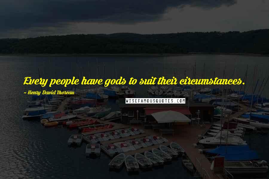 Henry David Thoreau Quotes: Every people have gods to suit their circumstances.