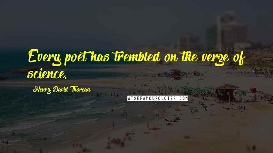 Henry David Thoreau Quotes: Every poet has trembled on the verge of science.