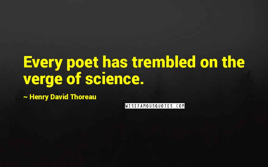 Henry David Thoreau Quotes: Every poet has trembled on the verge of science.