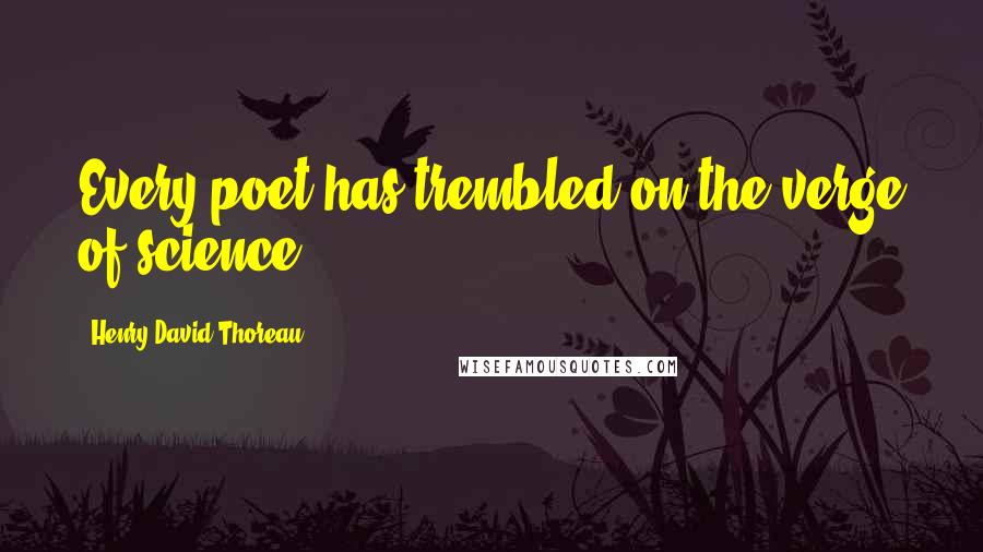 Henry David Thoreau Quotes: Every poet has trembled on the verge of science.