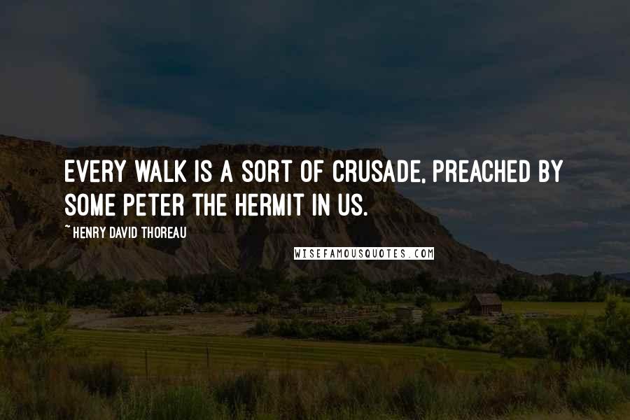 Henry David Thoreau Quotes: Every walk is a sort of crusade, preached by some Peter the Hermit in us.