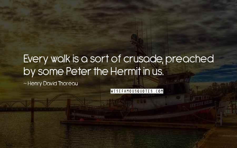 Henry David Thoreau Quotes: Every walk is a sort of crusade, preached by some Peter the Hermit in us.