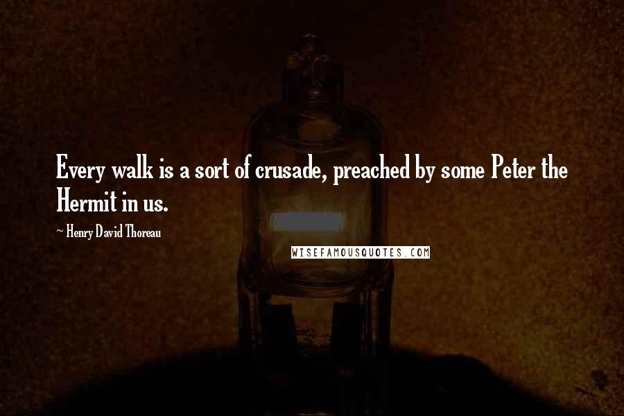 Henry David Thoreau Quotes: Every walk is a sort of crusade, preached by some Peter the Hermit in us.