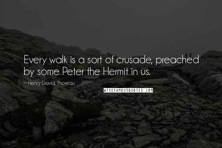 Henry David Thoreau Quotes: Every walk is a sort of crusade, preached by some Peter the Hermit in us.