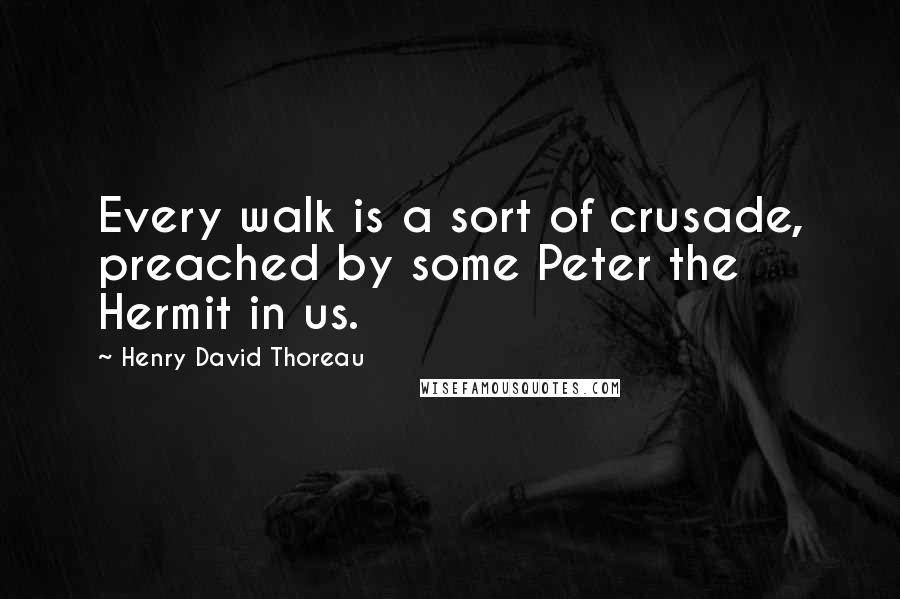 Henry David Thoreau Quotes: Every walk is a sort of crusade, preached by some Peter the Hermit in us.