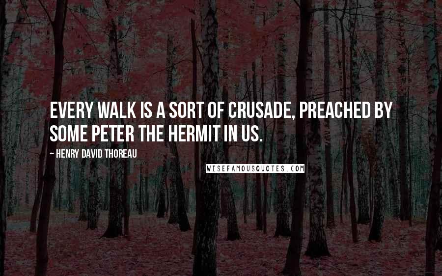 Henry David Thoreau Quotes: Every walk is a sort of crusade, preached by some Peter the Hermit in us.