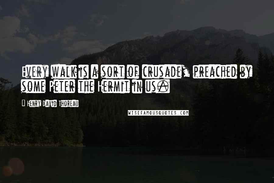 Henry David Thoreau Quotes: Every walk is a sort of crusade, preached by some Peter the Hermit in us.