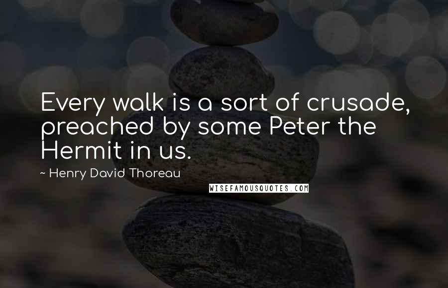 Henry David Thoreau Quotes: Every walk is a sort of crusade, preached by some Peter the Hermit in us.