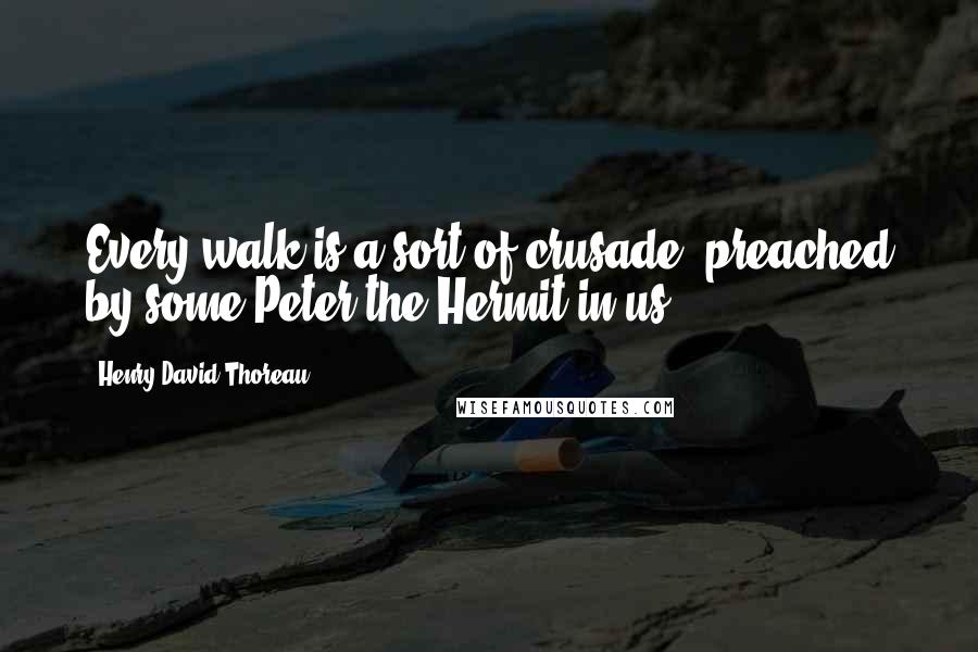 Henry David Thoreau Quotes: Every walk is a sort of crusade, preached by some Peter the Hermit in us.