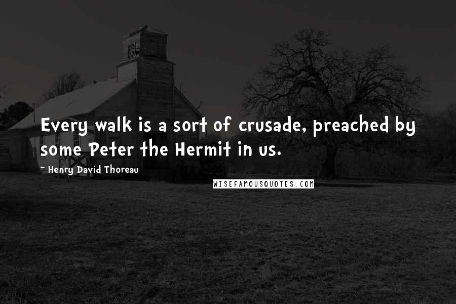 Henry David Thoreau Quotes: Every walk is a sort of crusade, preached by some Peter the Hermit in us.