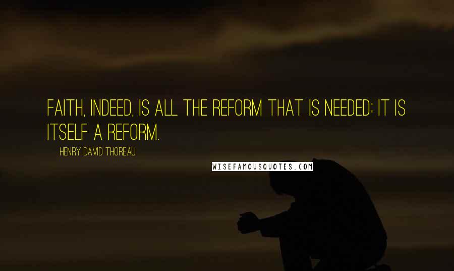 Henry David Thoreau Quotes: Faith, indeed, is all the reform that is needed; it is itself a reform.