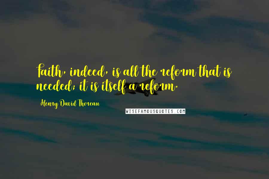 Henry David Thoreau Quotes: Faith, indeed, is all the reform that is needed; it is itself a reform.