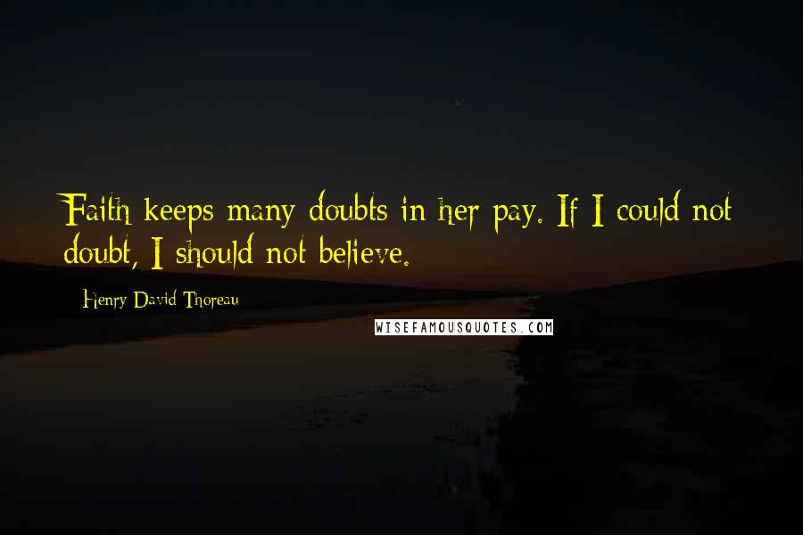 Henry David Thoreau Quotes: Faith keeps many doubts in her pay. If I could not doubt, I should not believe.