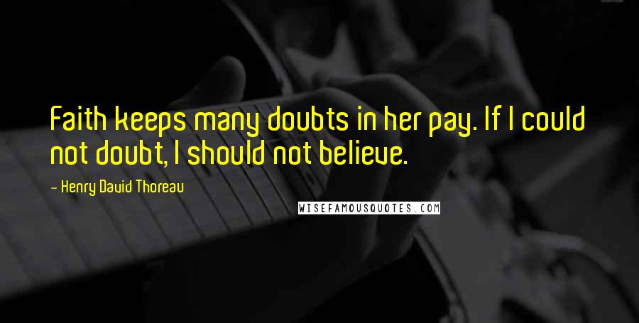 Henry David Thoreau Quotes: Faith keeps many doubts in her pay. If I could not doubt, I should not believe.