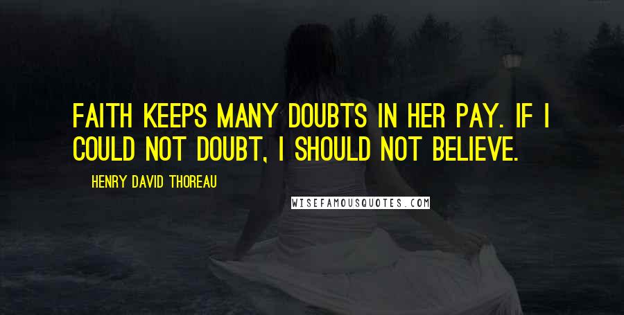 Henry David Thoreau Quotes: Faith keeps many doubts in her pay. If I could not doubt, I should not believe.