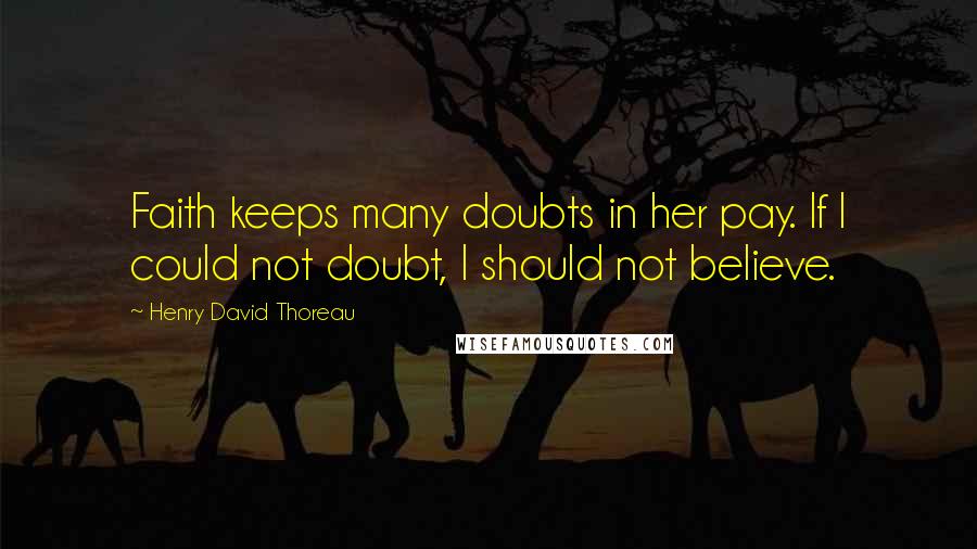 Henry David Thoreau Quotes: Faith keeps many doubts in her pay. If I could not doubt, I should not believe.