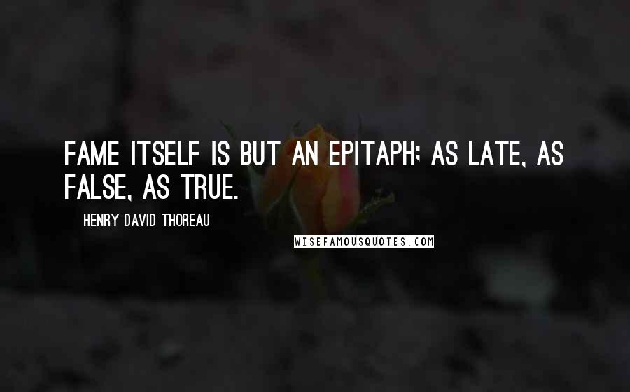 Henry David Thoreau Quotes: Fame itself is but an epitaph; as late, as false, as true.