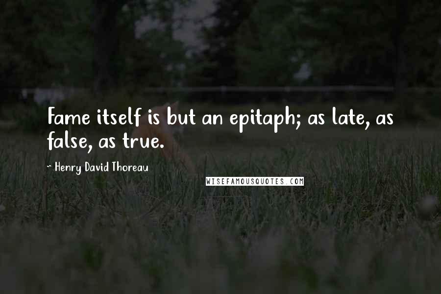 Henry David Thoreau Quotes: Fame itself is but an epitaph; as late, as false, as true.