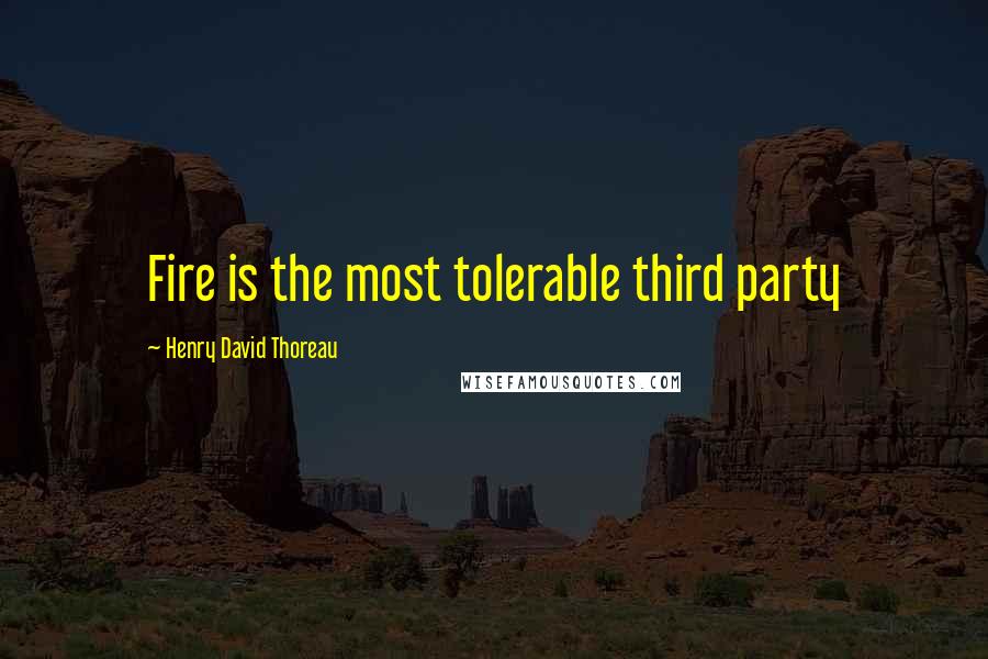 Henry David Thoreau Quotes: Fire is the most tolerable third party