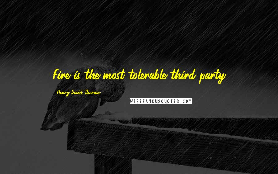 Henry David Thoreau Quotes: Fire is the most tolerable third party