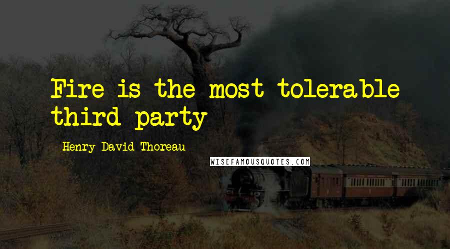 Henry David Thoreau Quotes: Fire is the most tolerable third party