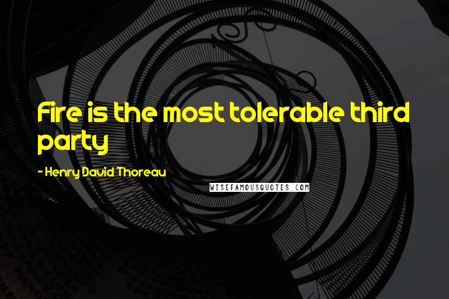 Henry David Thoreau Quotes: Fire is the most tolerable third party