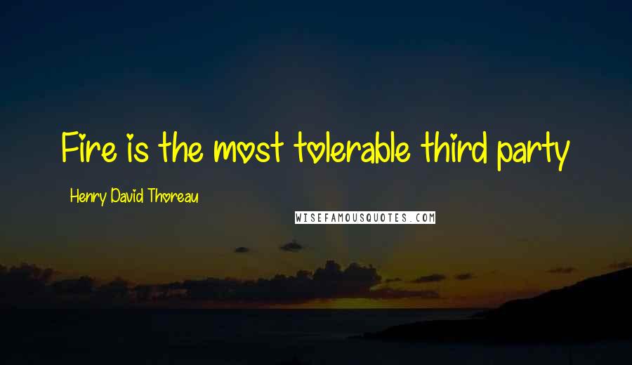 Henry David Thoreau Quotes: Fire is the most tolerable third party