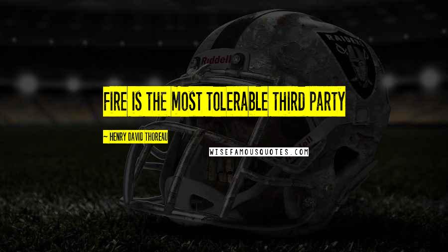 Henry David Thoreau Quotes: Fire is the most tolerable third party