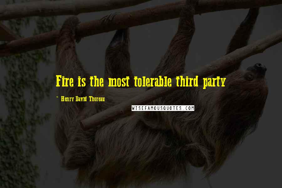 Henry David Thoreau Quotes: Fire is the most tolerable third party