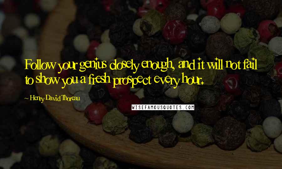 Henry David Thoreau Quotes: Follow your genius closely enough, and it will not fail to show you a fresh prospect every hour.