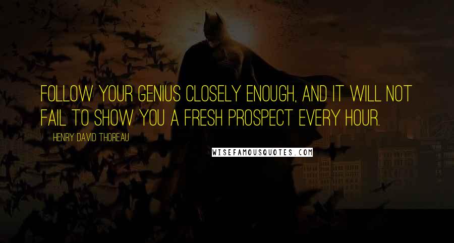 Henry David Thoreau Quotes: Follow your genius closely enough, and it will not fail to show you a fresh prospect every hour.