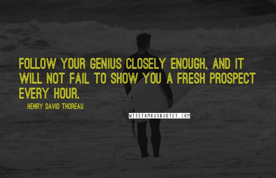 Henry David Thoreau Quotes: Follow your genius closely enough, and it will not fail to show you a fresh prospect every hour.